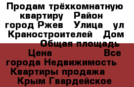 Продам трёхкомнатную квартиру › Район ­ город Ржев › Улица ­ ул. Краностроителей › Дом ­ 22/38 › Общая площадь ­ 66 › Цена ­ 2 200 000 - Все города Недвижимость » Квартиры продажа   . Крым,Гвардейское
